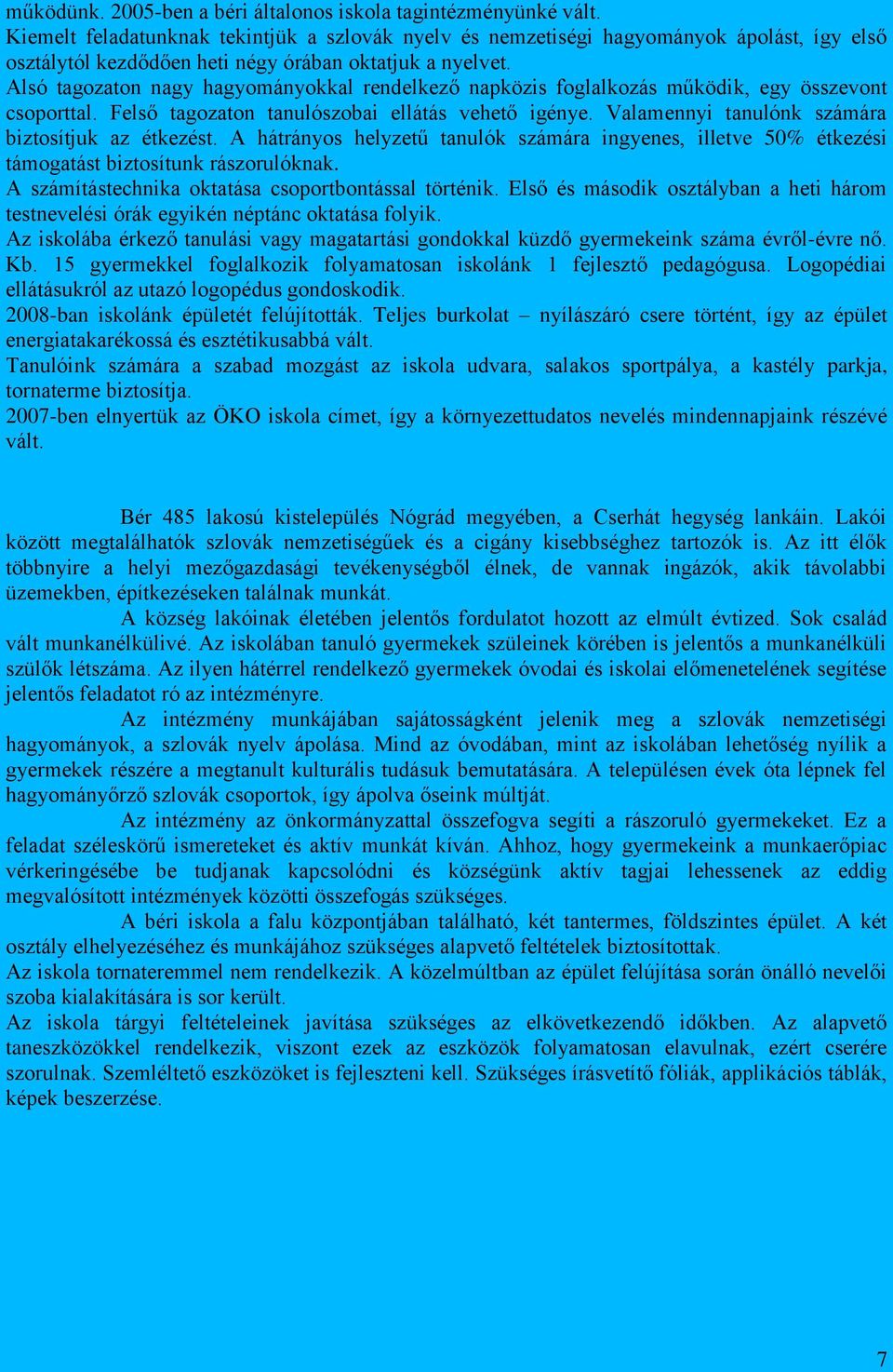 Alsó tagozaton nagy hagyományokkal rendelkező napközis foglalkozás működik, egy összevont csoporttal. Felső tagozaton tanulószobai ellátás vehető igénye.