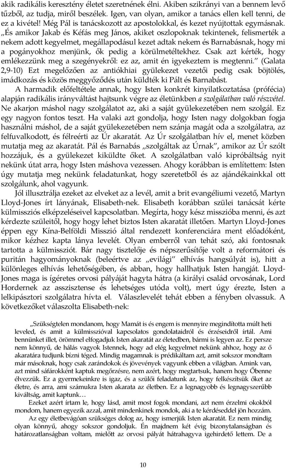 És amikor Jakab és Kéfás meg János, akiket oszlopoknak tekintenek, felismerték a nekem adott kegyelmet, megállapodásul kezet adtak nekem és Barnabásnak, hogy mi a pogányokhoz menjünk, ők pedig a