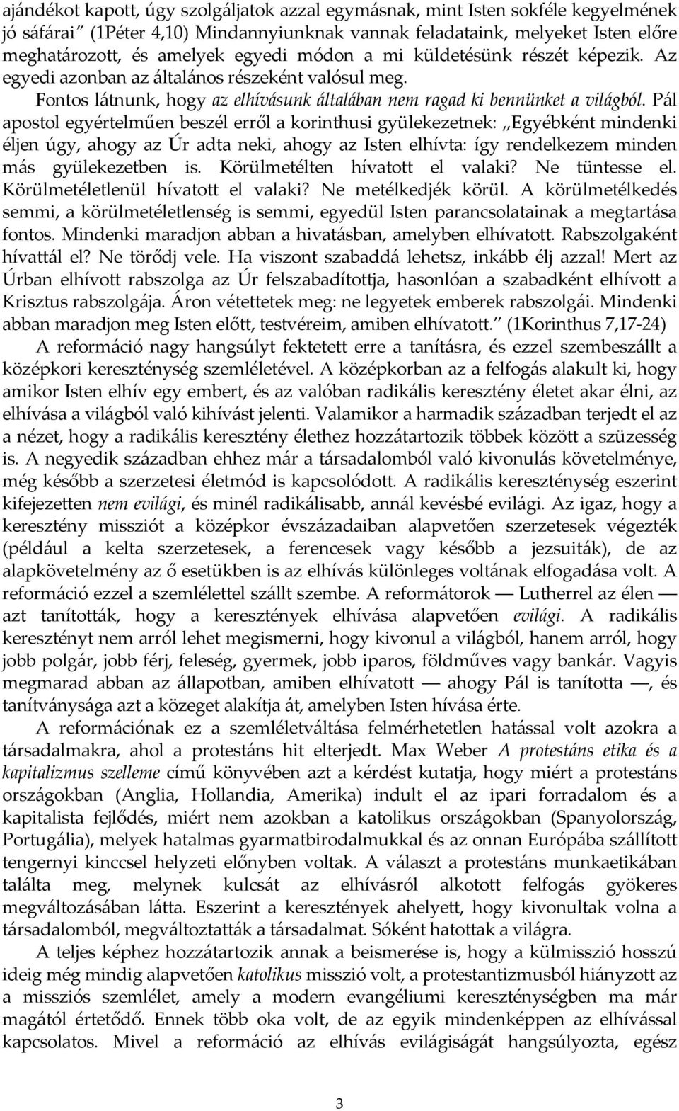 Pál apostol egyértelműen beszél erről a korinthusi gyülekezetnek: Egyébként mindenki éljen úgy, ahogy az Úr adta neki, ahogy az Isten elhívta: így rendelkezem minden más gyülekezetben is.