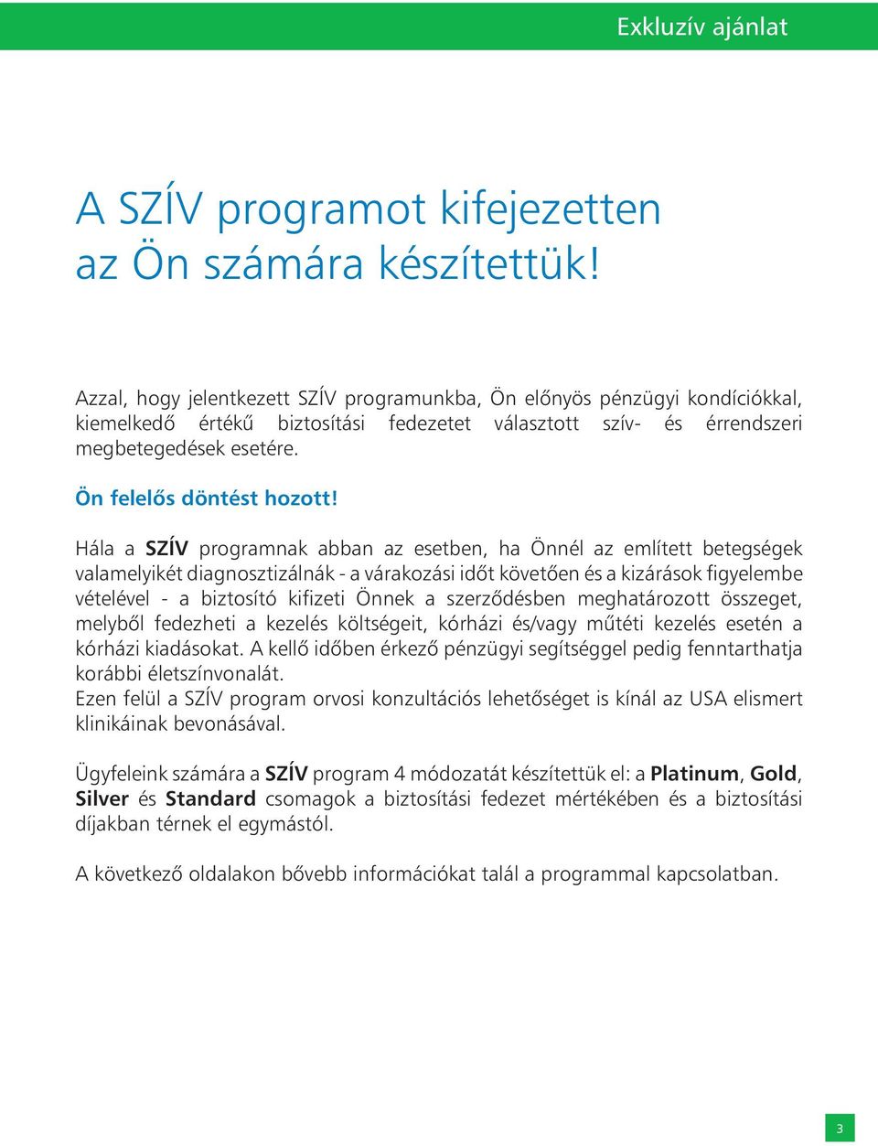 Hála a SZÍV programnak abban az esetben, ha Önnél az említett betegségek valamelyikét diagnosztizálnák - a várakozási idôt követôen és a kizárások figyelembe vételével - a biztosító kifizeti Önnek a