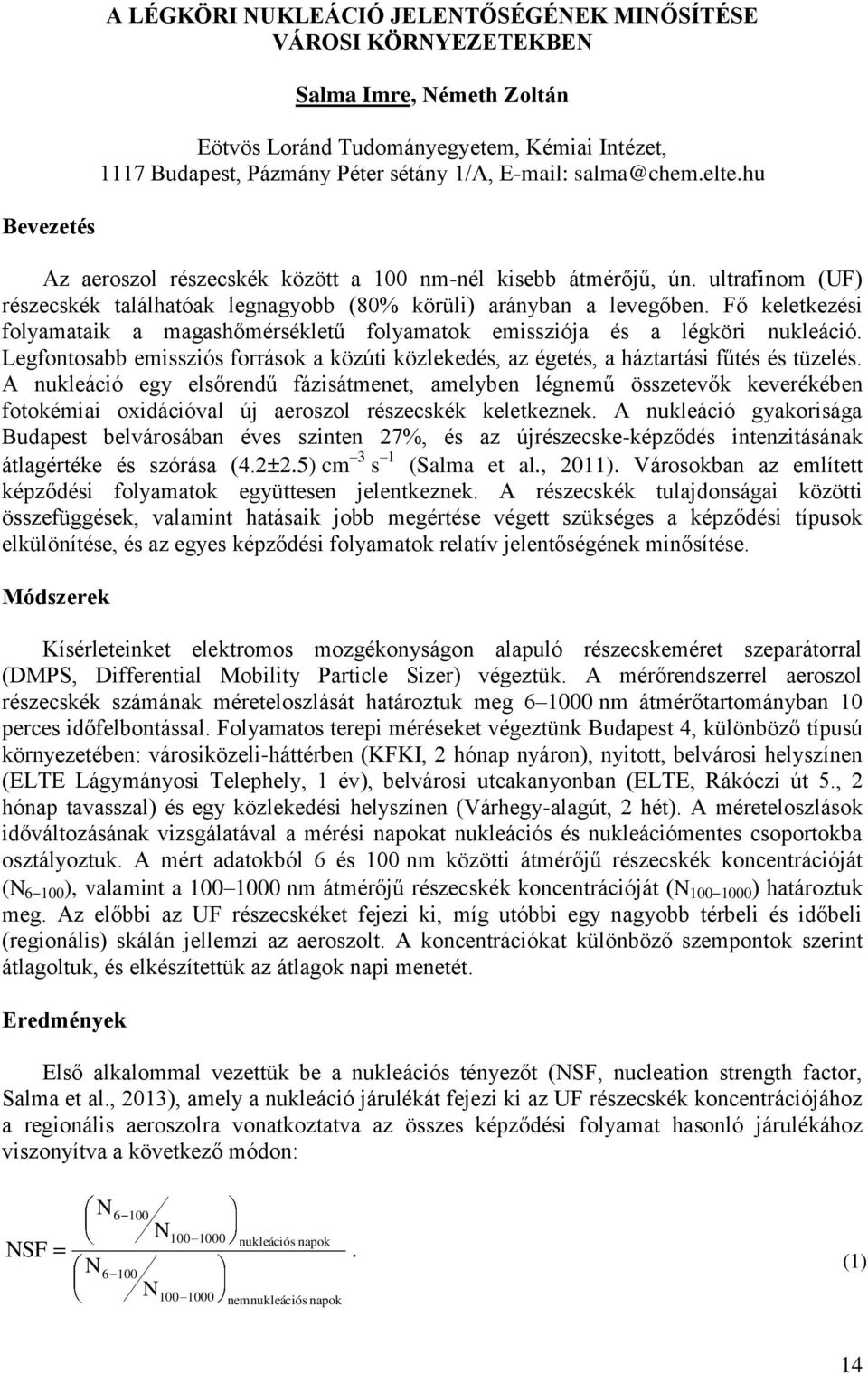 Fő keletkezési folyamataik a magashőmérsékletű folyamatok emissziója és a légköri nukleáció. Legfontosabb emissziós források a közúti közlekedés, az égetés, a háztartási fűtés és tüzelés.