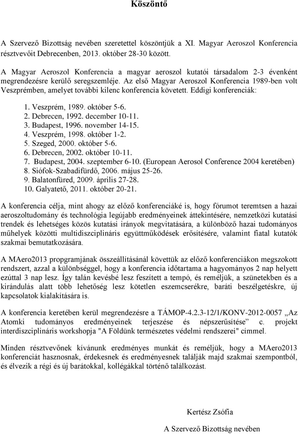 Az első Magyar Aeroszol Konferencia 1989-ben volt Veszprémben, amelyet további kilenc konferencia követett. Eddigi konferenciák: 1. Veszprém, 1989. október 5-6. 2. Debrecen, 1992. december 10-11. 3.