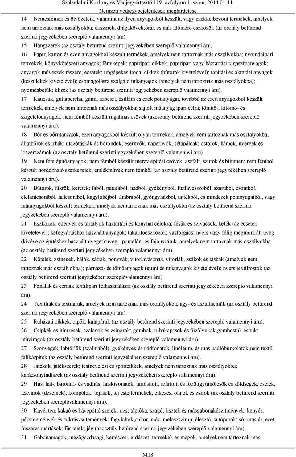 16 Papír, karton és ezen anyagokból készült termékek, amelyek nem tartoznak más osztályokba; nyomdaipari termékek, könyvkötészeti anyagok; fényképek; papíripari cikkek, papíripari vagy háztartási