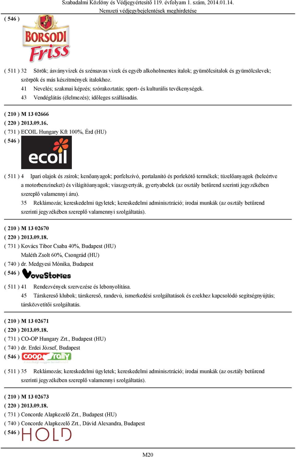 41 Nevelés; szakmai képzés; szórakoztatás; sport- és kulturális tevékenységek. 43 Vendéglátás (élelmezés); időleges szállásadás. ( 210 ) M 13 02666 ( 220 ) 2013.09.16.