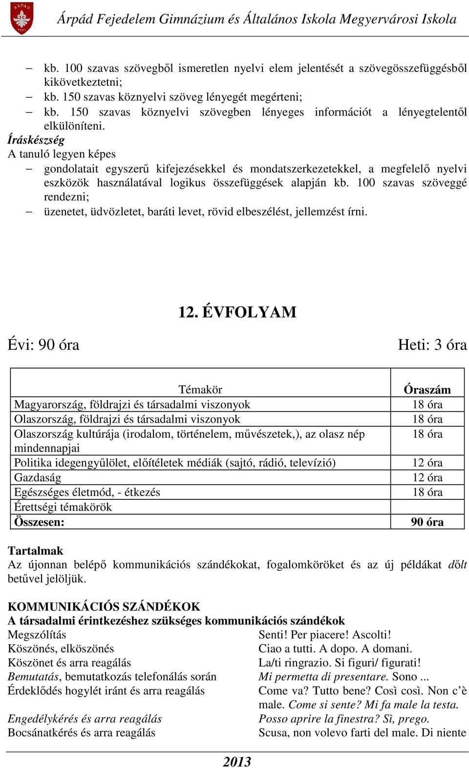 Íráskészség gondolatait egyszerű kifejezésekkel és mondatszerkezetekkel, a megfelelő nyelvi eszközök használatával logikus összefüggések alapján kb.