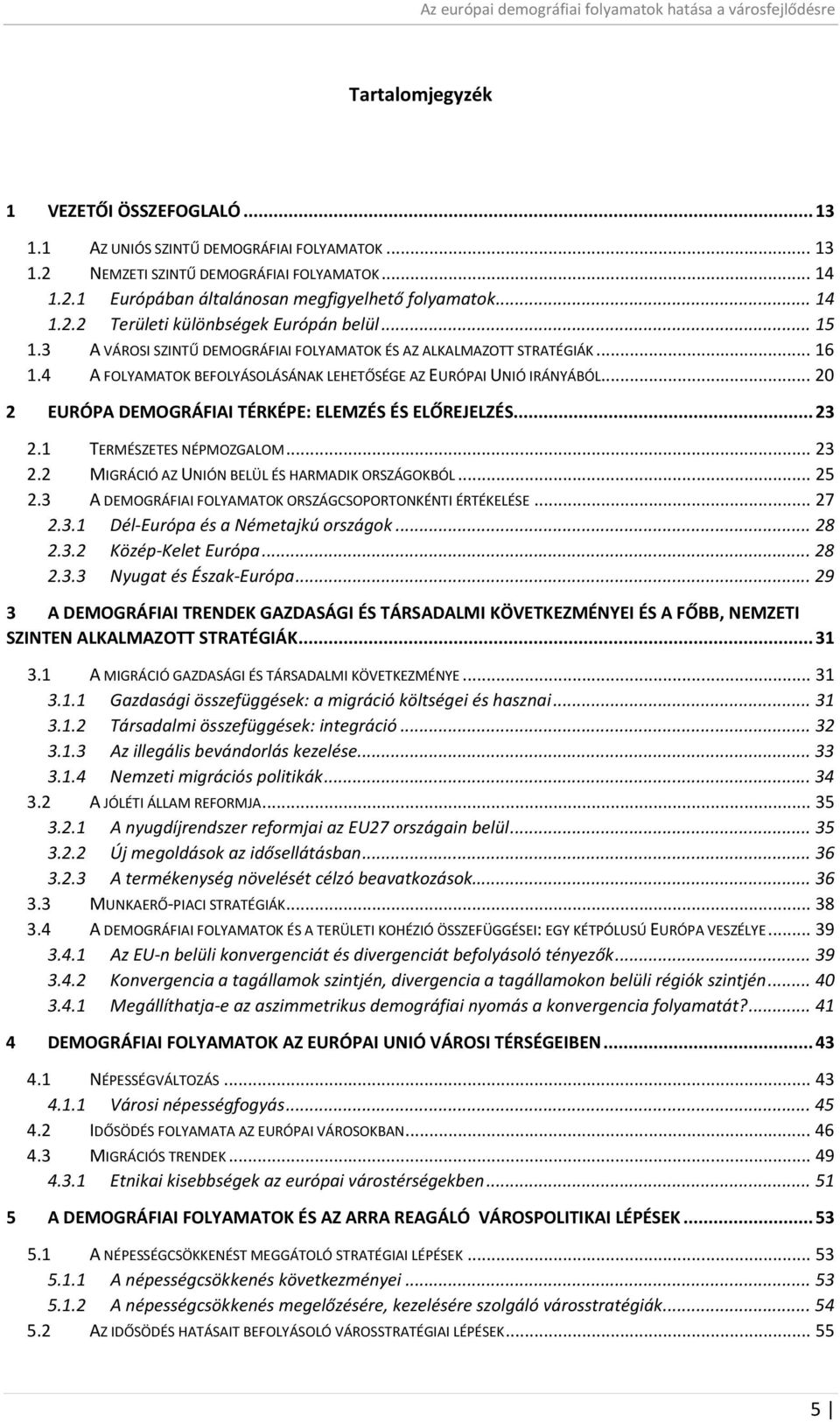 4 A FOLYAMATOK BEFOLYÁSOLÁSÁNAK LEHETŐSÉGE AZ EURÓPAI UNIÓ IRÁNYÁBÓL... 20 2 EURÓPA DEMOGRÁFIAI TÉRKÉPE: ELEMZÉS ÉS ELŐREJELZÉS... 23 2.1 TERMÉSZETES NÉPMOZGALOM... 23 2.2 MIGRÁCIÓ AZ UNIÓN BELÜL ÉS HARMADIK ORSZÁGOKBÓL.