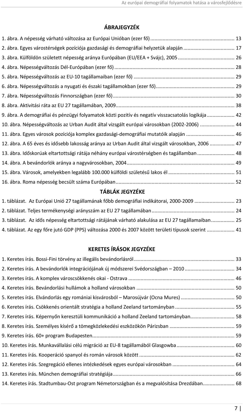 .. 29 7. ábra. Népességváltozás Finnországban (ezer fő)... 30 8. ábra. Aktivitási ráta az EU 27 tagállamában, 2009... 38 9. ábra. A demográfiai és pénzügyi folyamatok közti pozitív és negatív visszacsatolás logikája.