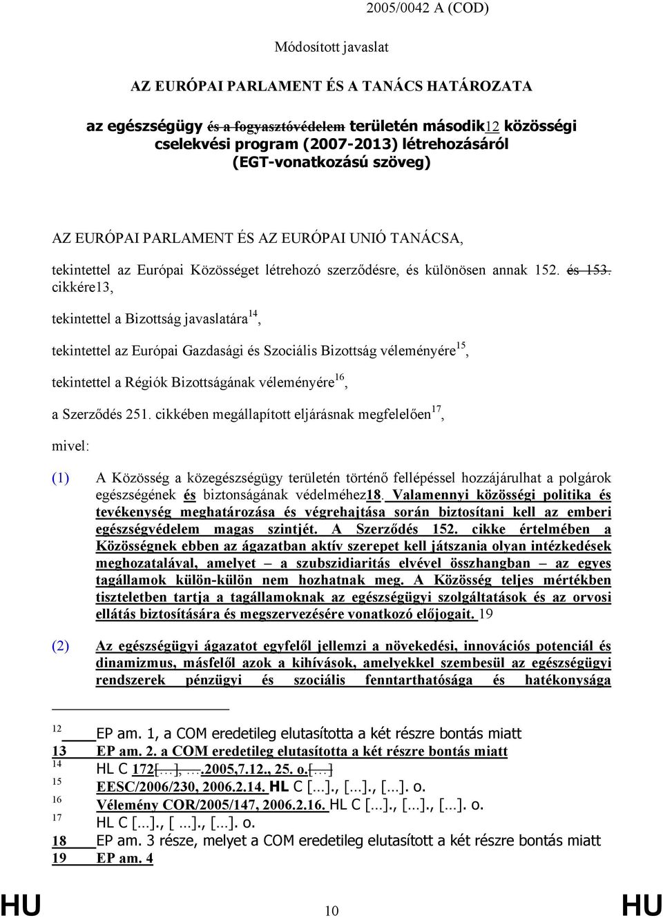 cikkére13, tekintettel a Bizottság javaslatára 14, tekintettel az Európai Gazdasági és Szociális Bizottság véleményére 15, tekintettel a Régiók Bizottságának véleményére 16, a Szerződés 251.