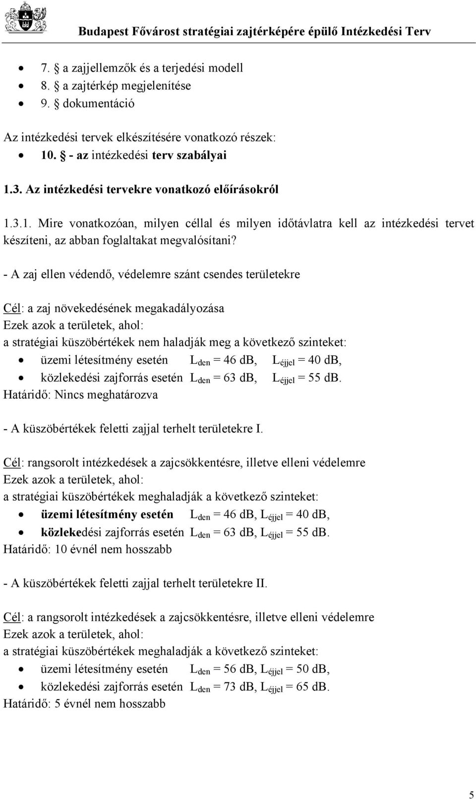 - A zaj ellen védendő, védelemre szánt csendes területekre Cél: a zaj növekedésének megakadályozása Ezek azok a területek, ahol: a stratégiai küszöbértékek nem haladják meg a következő szinteket: