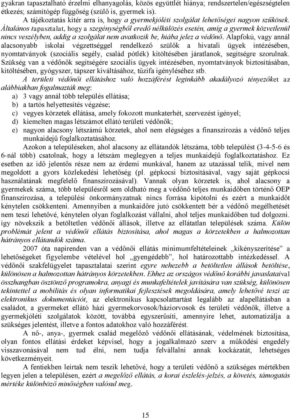 Általános tapasztalat, hogy a szegénységből eredő nélkülözés esetén, amíg a gyermek közvetlenül nincs veszélyben, addig a szolgálat nem avatkozik be, hiába jelez a védőnő.