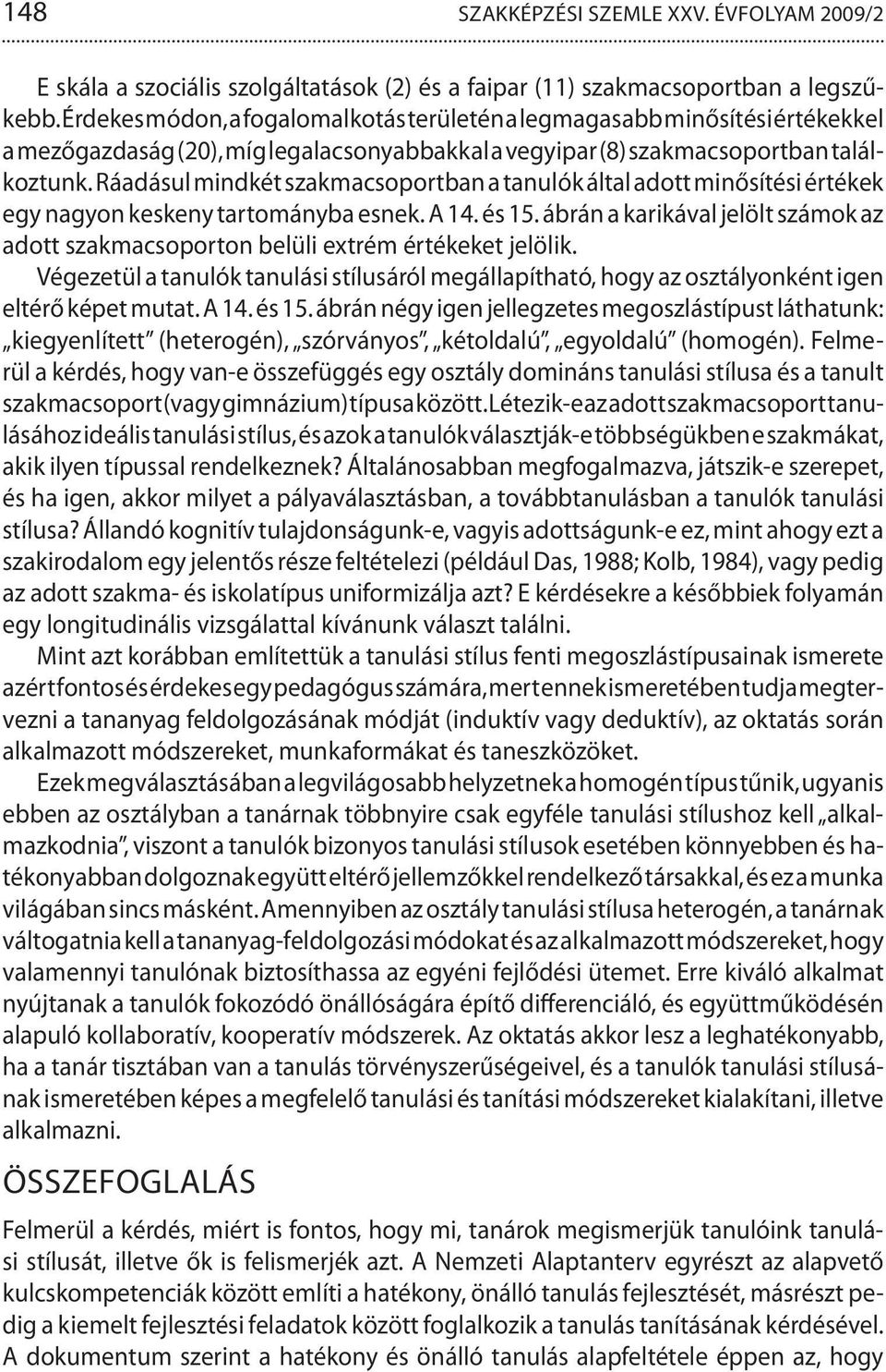 Ráadásul mindkét szakmacsoportban a tanulók által adott minősítési értékek egy nagyon keskeny tartományba esnek. A 14. és 15.