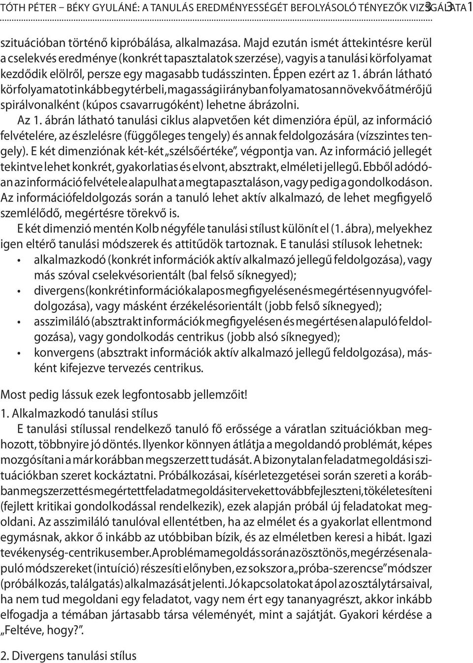 ábrán látható körfolyamatot inkább egy térbeli, magassági irányban folyamatosan növekvő átmérőjű spirálvonalként (kúpos csavarrugóként) lehetne ábrázolni. Az 1.