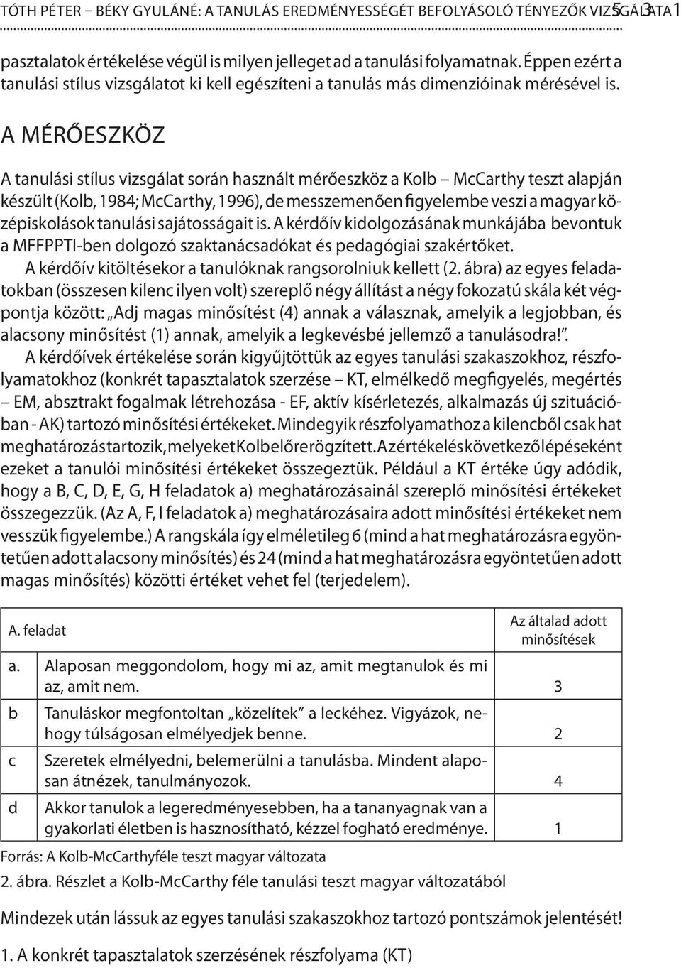 A MÉRŐESZKÖZ A tanulási stílus vizsgálat során használt mérőeszköz a Kolb McCarthy teszt alapján készült (Kolb, 1984; McCarthy, 1996), de messzemenően figyelembe veszi a magyar középiskolások