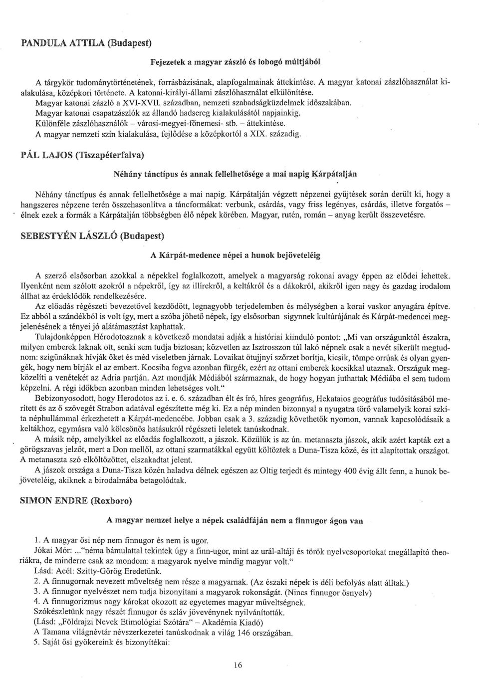 században, nemzeti szabadságküzdelmek időszakában. Magyar katonai csapatzászlók az állandó hadsereg kialakulásától napjainkig. Különféle zászlóhasználók városimegyeifőnemesi stb. áttekintése.