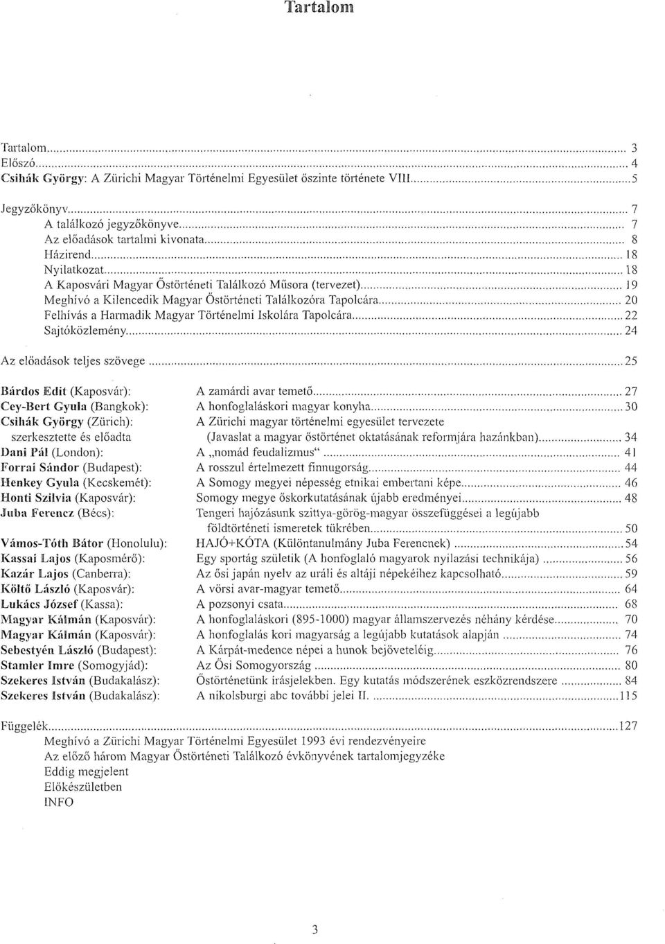 8 A Kaposvári Magyar Őstörténeti Találkozó Műsora (tervezet) 19 Meghívó a Kilencedik Magyar Őstörténeti Találkozóra Tapolcára 20 Felhívás a Harmadik Magyar Történelmi Iskolára Tapolcára 22