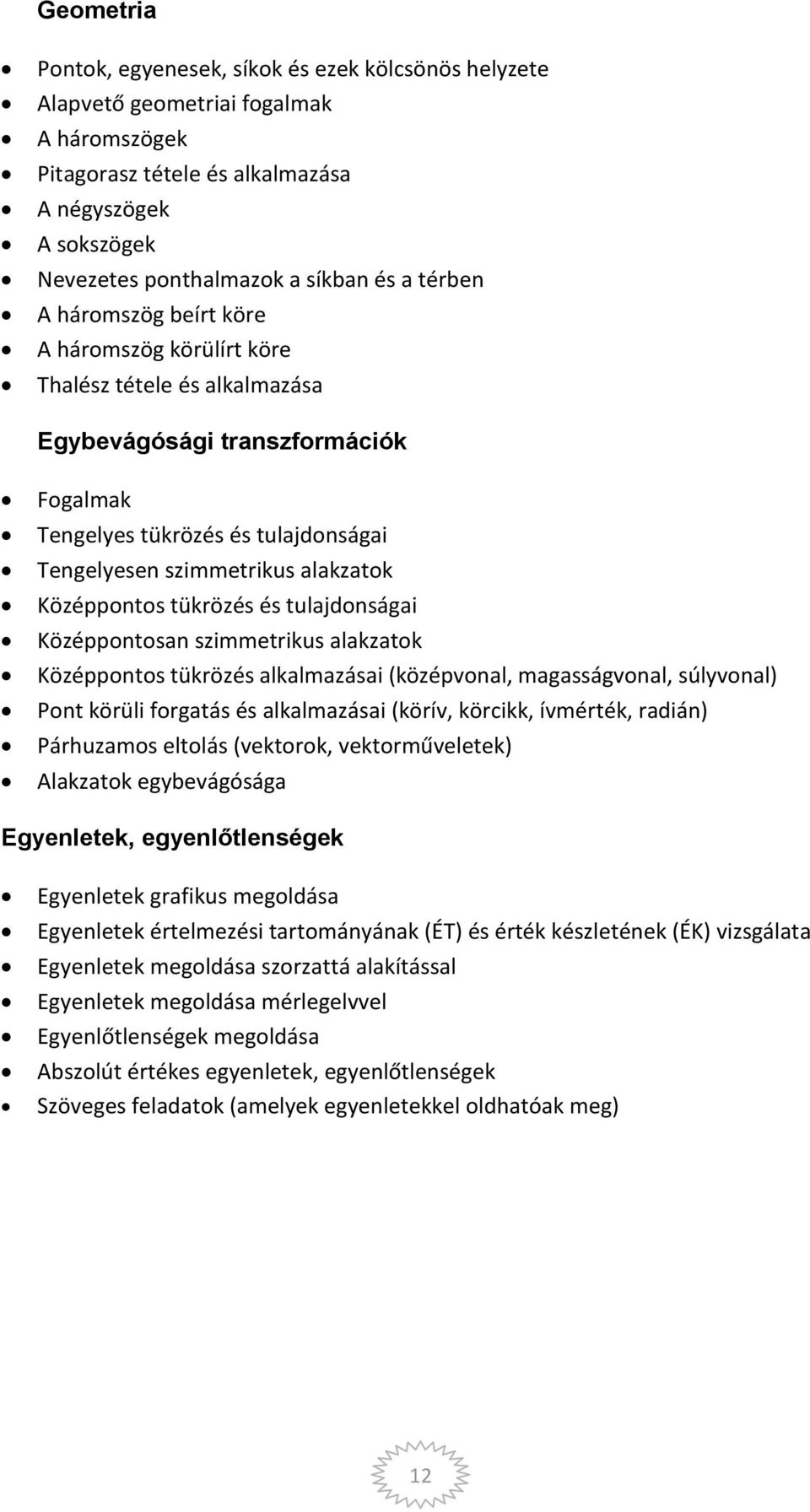 Középpontos tükrözés és tulajdonságai Középpontosan szimmetrikus alakzatok Középpontos tükrözés alkalmazásai (középvonal, magasságvonal, súlyvonal) Pont körüli forgatás és alkalmazásai (körív,