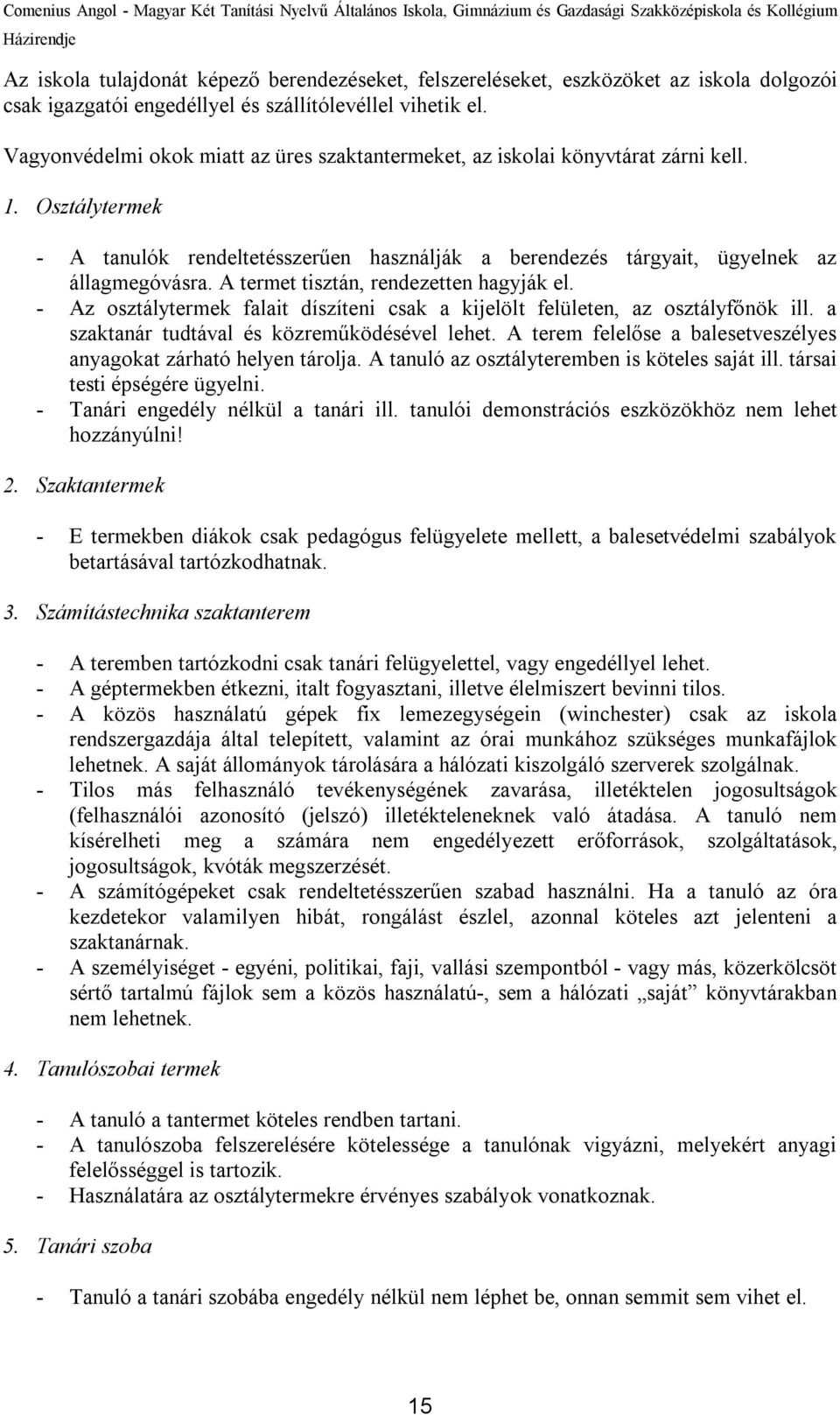 A termet tisztán, rendezetten hagyják el. - Az osztálytermek falait díszíteni csak a kijelölt felületen, az osztályfőnök ill. a szaktanár tudtával és közreműködésével lehet.