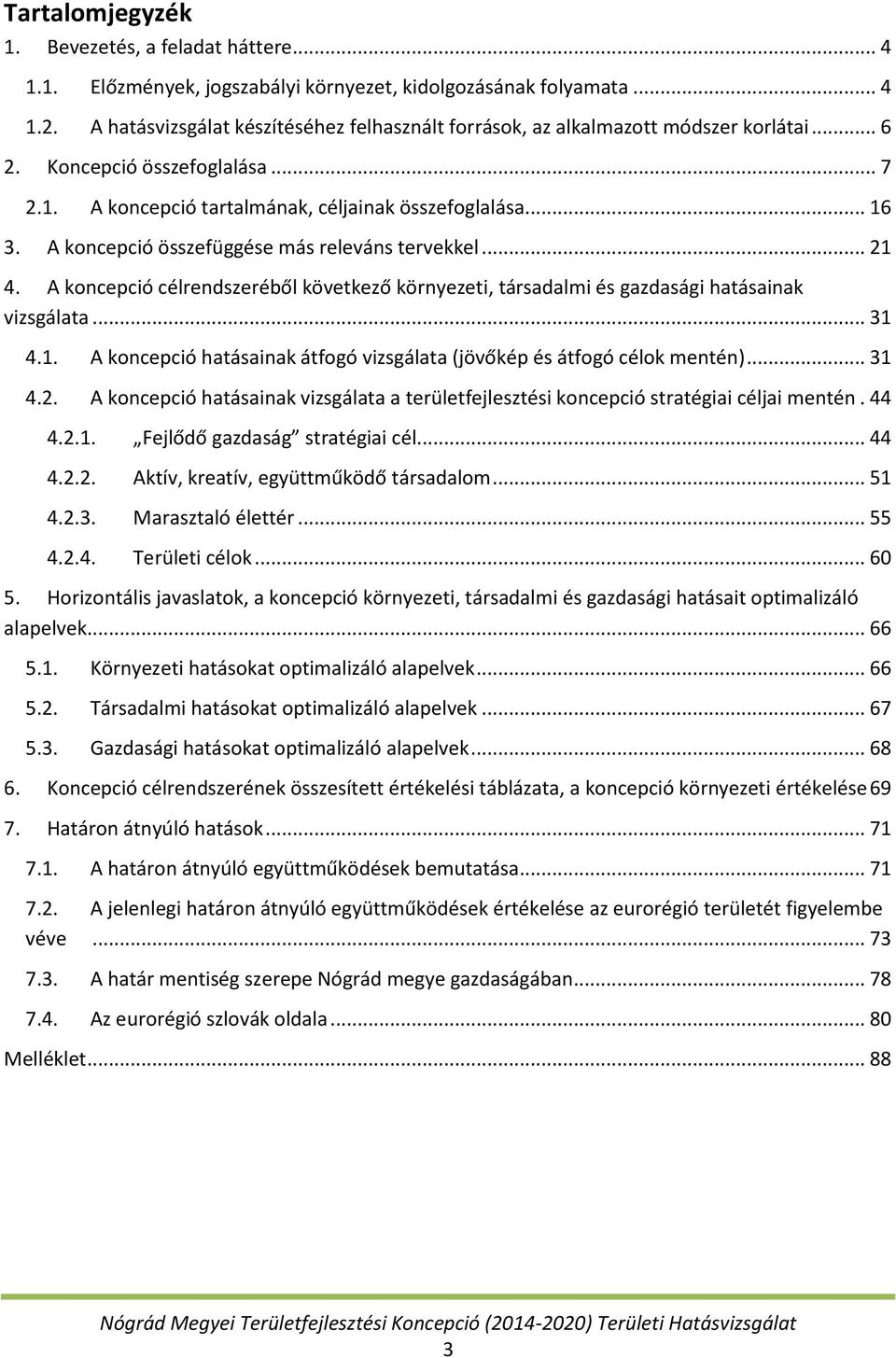 A koncepció összefüggése más releváns tervekkel... 21 4. A koncepció célrendszeréből következő környezeti, társadalmi és gazdasági hatásainak vizsgálata... 31 4.1. A koncepció hatásainak átfogó vizsgálata (jövőkép és átfogó célok mentén).