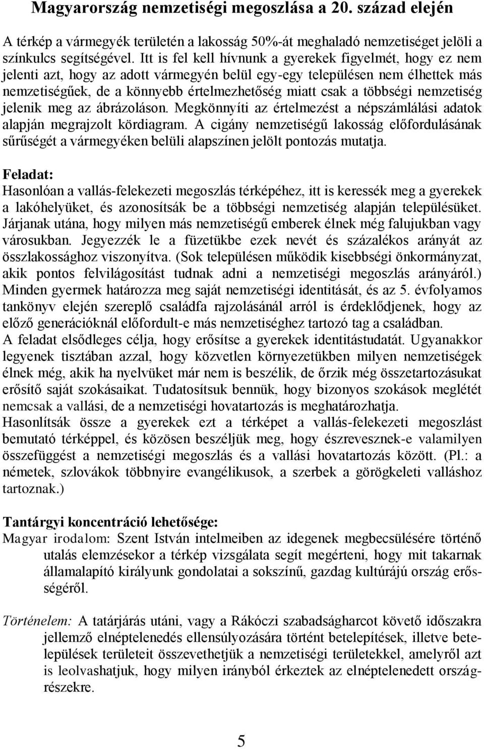 többségi nemzetiség jelenik meg az ábrázoláson. Megkönnyíti az értelmezést a népszámlálási adatok alapján megrajzolt kördiagram.