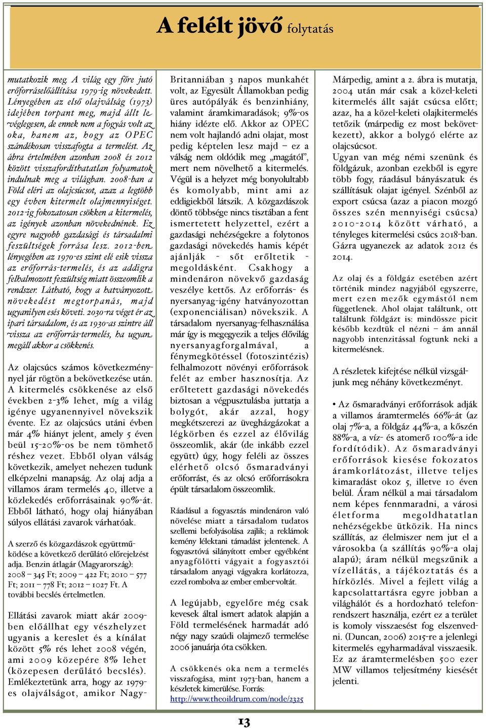 Az ábra értelmében azonban 2008 és 2012 között visszafordíthatatlan folyamatok indulnak meg a világban. 2008-ban a Föld eléri az olajcsúcsot, azaz a legtöbb egy évben kitermelt olajmennyiséget.