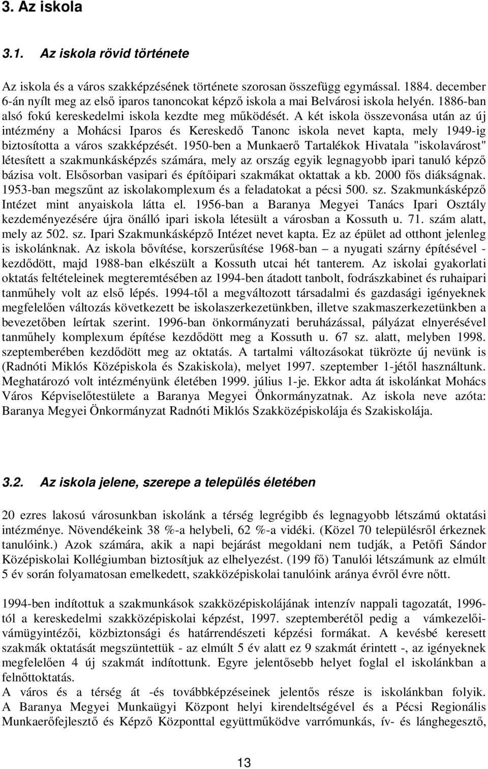 A két iskola összevonása után az új intézmény a Mohácsi Iparos és Keresked Tanonc iskola nevet kapta, mely 1949-ig biztosította a város szakképzését.