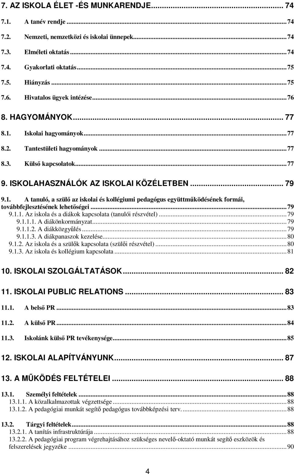 ..79 9.1.1. Az iskola és a diákok kapcsolata (tanulói részvétel)...79 9.1.1.1. A diákönkormányzat...79 9.1.1.2. A diákközgylés...79 9.1.1.3. A diákpanaszok kezelése...80 9.1.2. Az iskola és a szülk kapcsolata (szüli részvétel).