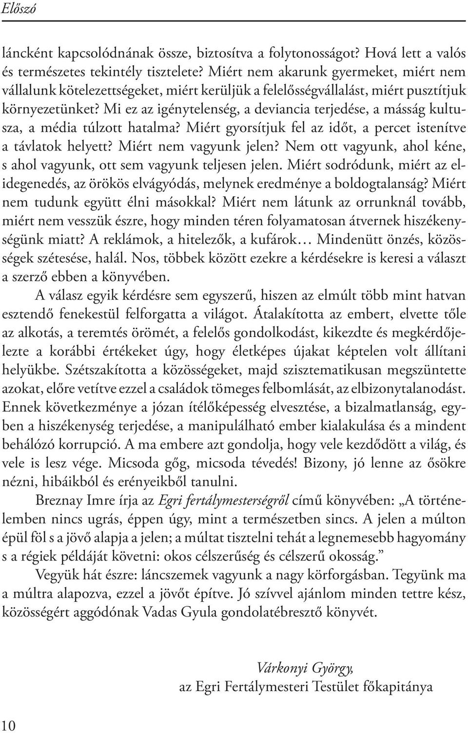 Mi ez az igénytelenség, a deviancia terjedése, a másság kultusza, a média túlzott hatalma? Miért gyorsítjuk fel az időt, a percet istenítve a távlatok helyett? Miért nem vagyunk jelen?