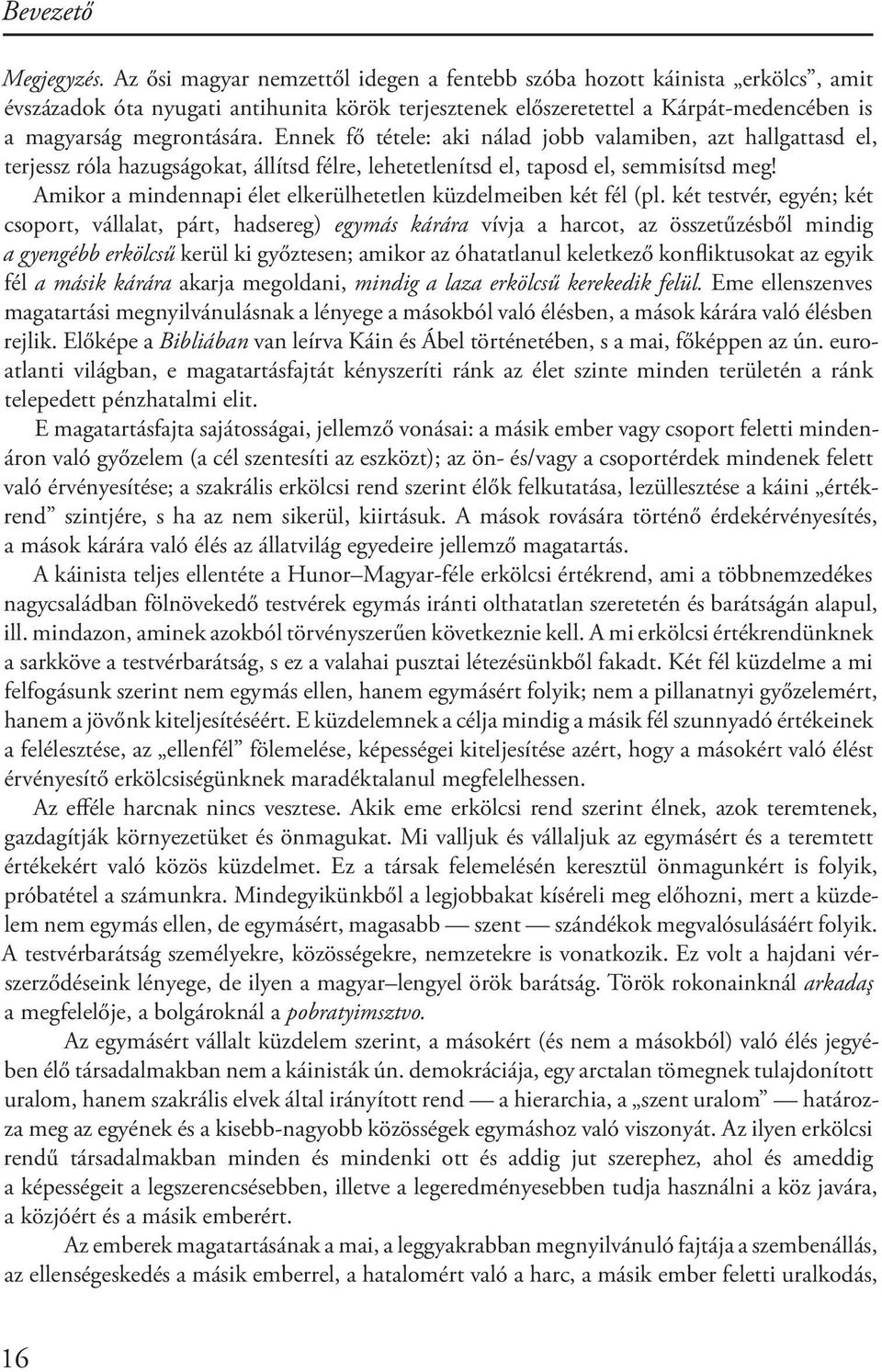 Ennek fő tétele: aki nálad jobb valamiben, azt hallgattasd el, terjessz róla hazugságokat, állítsd félre, lehetetlenítsd el, taposd el, semmisítsd meg!