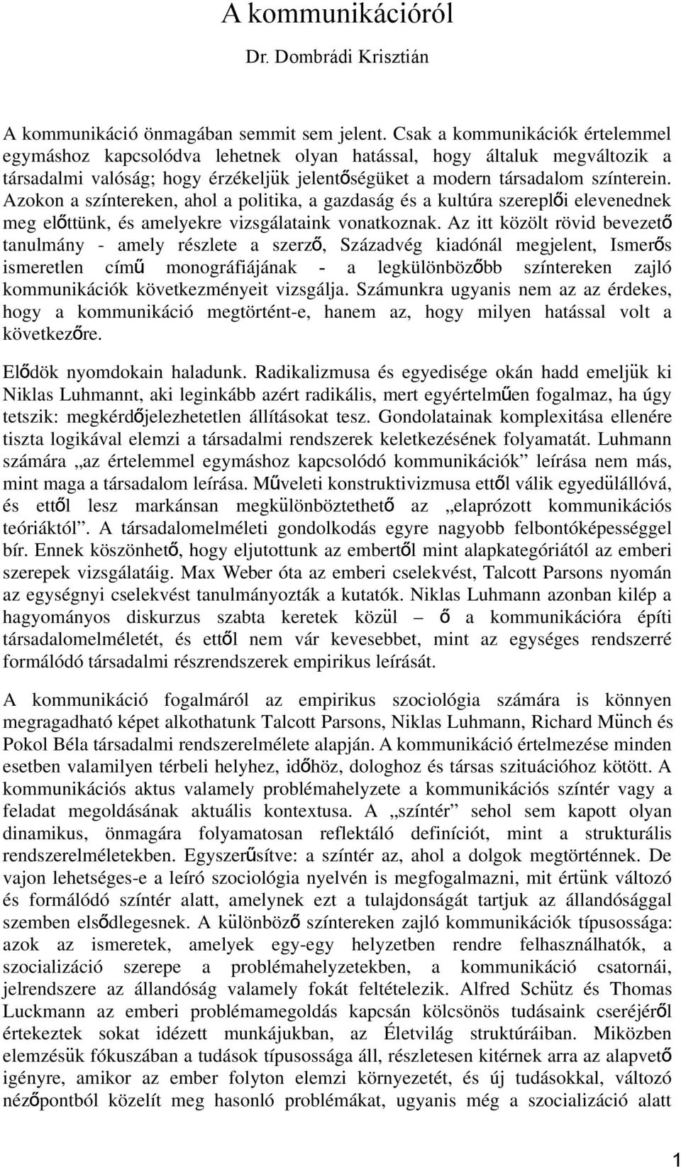 Azokon a színtereken, ahol a politika, a gazdaság és a kultúra szereplő i elevenednek meg előttünk, és amelyekre vizsgálataink vonatkoznak.