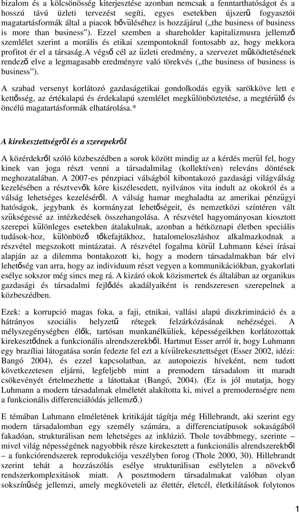 Ezzel szemben a shareholder kapitalizmusra jellemző szemlélet szerint a morális és etikai szempontoknál fontosabb az, hogy mekkora profitot ér el a társaság.