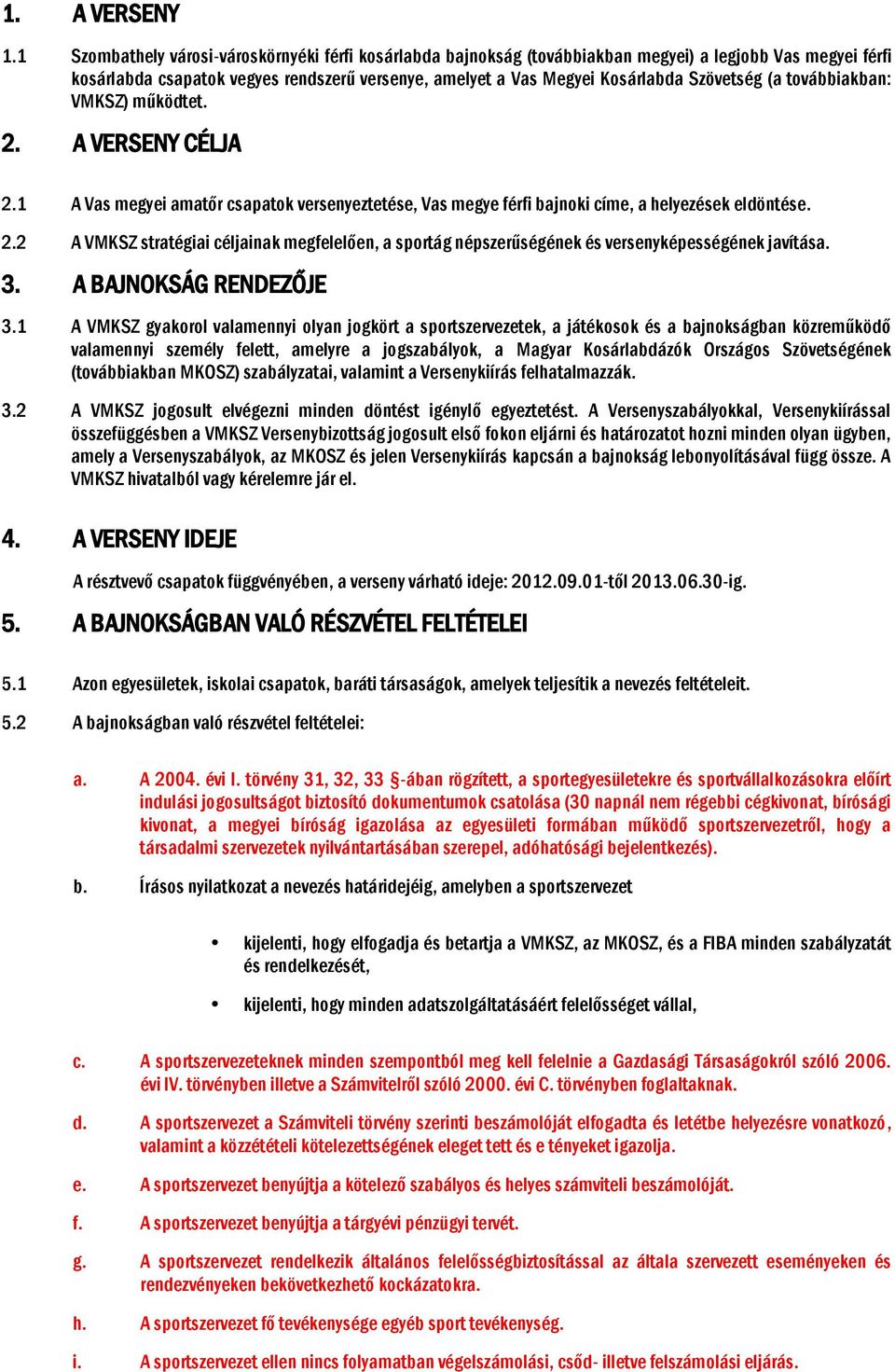 (a továbbiakban: VMKSZ) működtet. 2. A VERSENY CÉLJA 2.1 A Vas megyei amatőr csapatok versenyeztetése, Vas megye férfi bajnoki címe, a helyezések eldöntése. 2.2 A VMKSZ stratégiai céljainak megfelelően, a sportág népszerűségének és versenyképességének javítása.