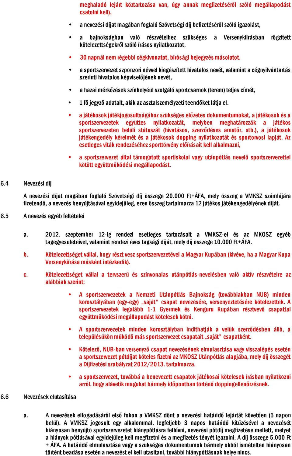 a sportszervezet szponzori névvel kiegészített hivatalos nevét, valamint a cégnyilvántartás szerinti hivatalos képviselőjének nevét, a hazai mérkőzések színhelyéül szolgáló sportcsarnok (terem)