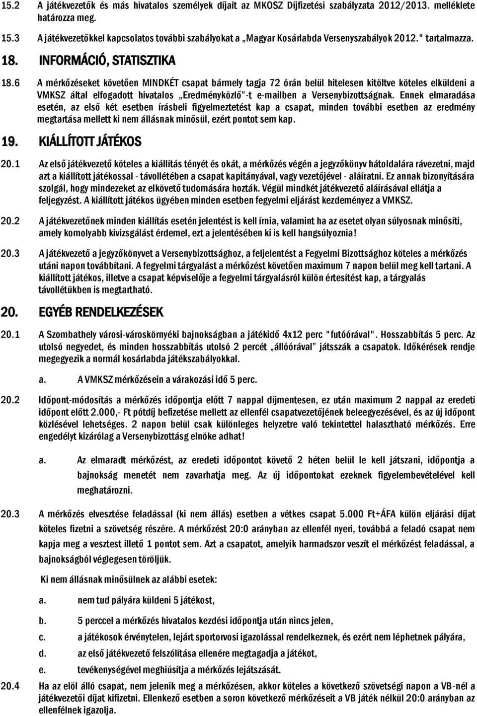 6 A mérkőzéseket követően MINDKÉT csapat bármely tagja 72 órán belül hitelesen kitöltve köteles elküldeni a VMKSZ által elfogadott hivatalos Eredményközlő -t e-mailben a Versenybizottságnak.