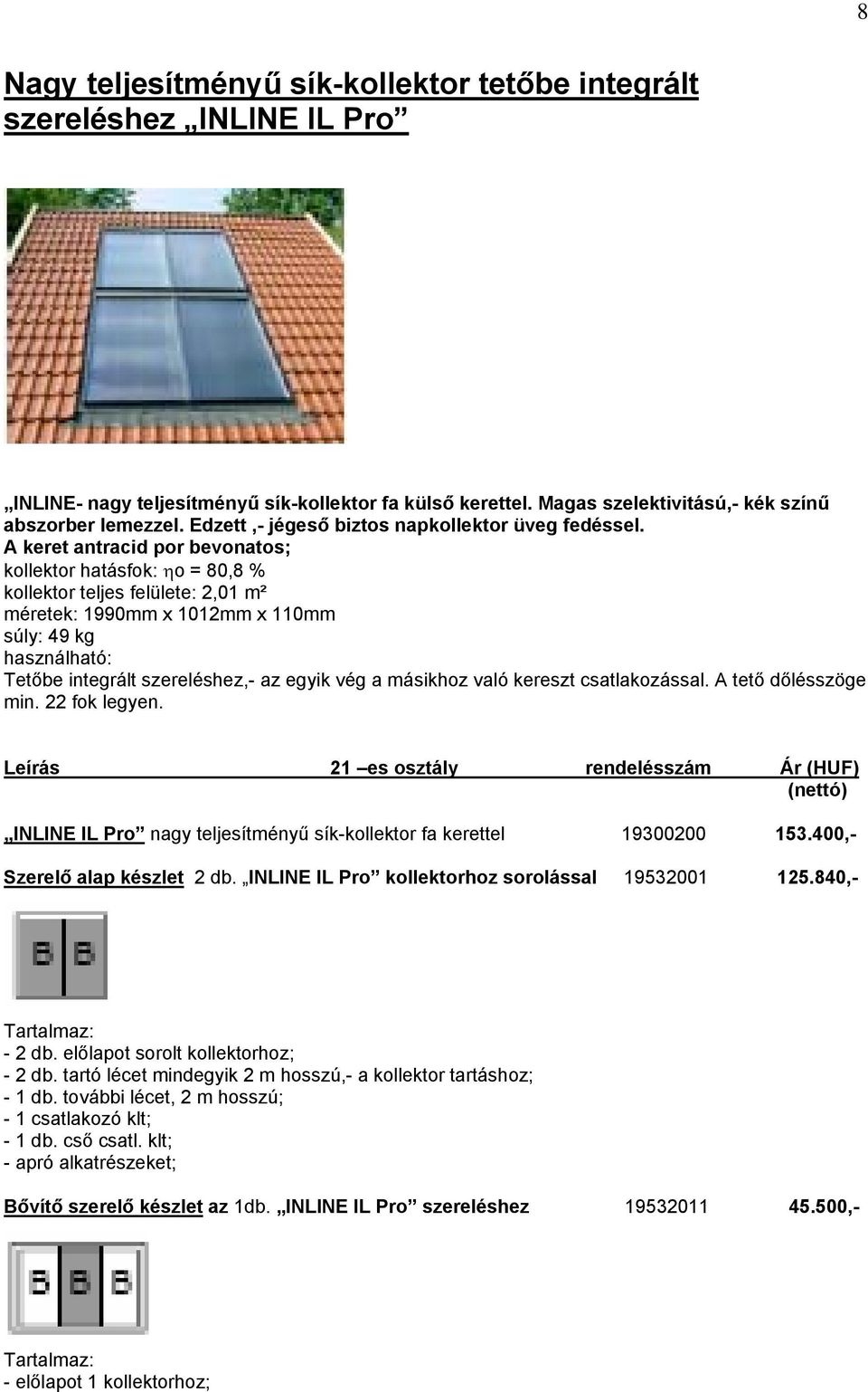 A keret antracid por bevonatos; kollektor hatásfok: ηo = 80,8 % kollektor teljes felülete: 2,01 m² méretek: 1990mm x 1012mm x 110mm súly: 49 kg használható: Tetőbe integrált szereléshez,- az egyik