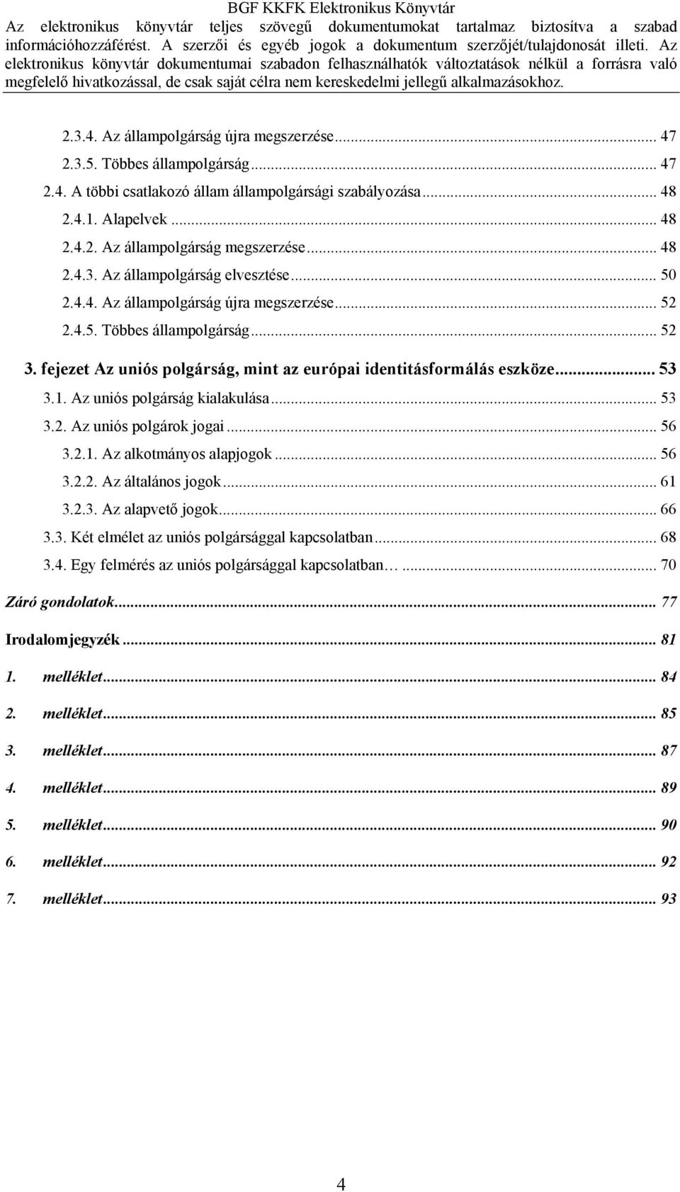 fejezet Az uniós polgárság, mint az európai identitásformálás eszköze... 53 3.1. Az uniós polgárság kialakulása... 53 3.2. Az uniós polgárok jogai... 56 3.2.1. Az alkotmányos alapjogok... 56 3.2.2. Az általános jogok.