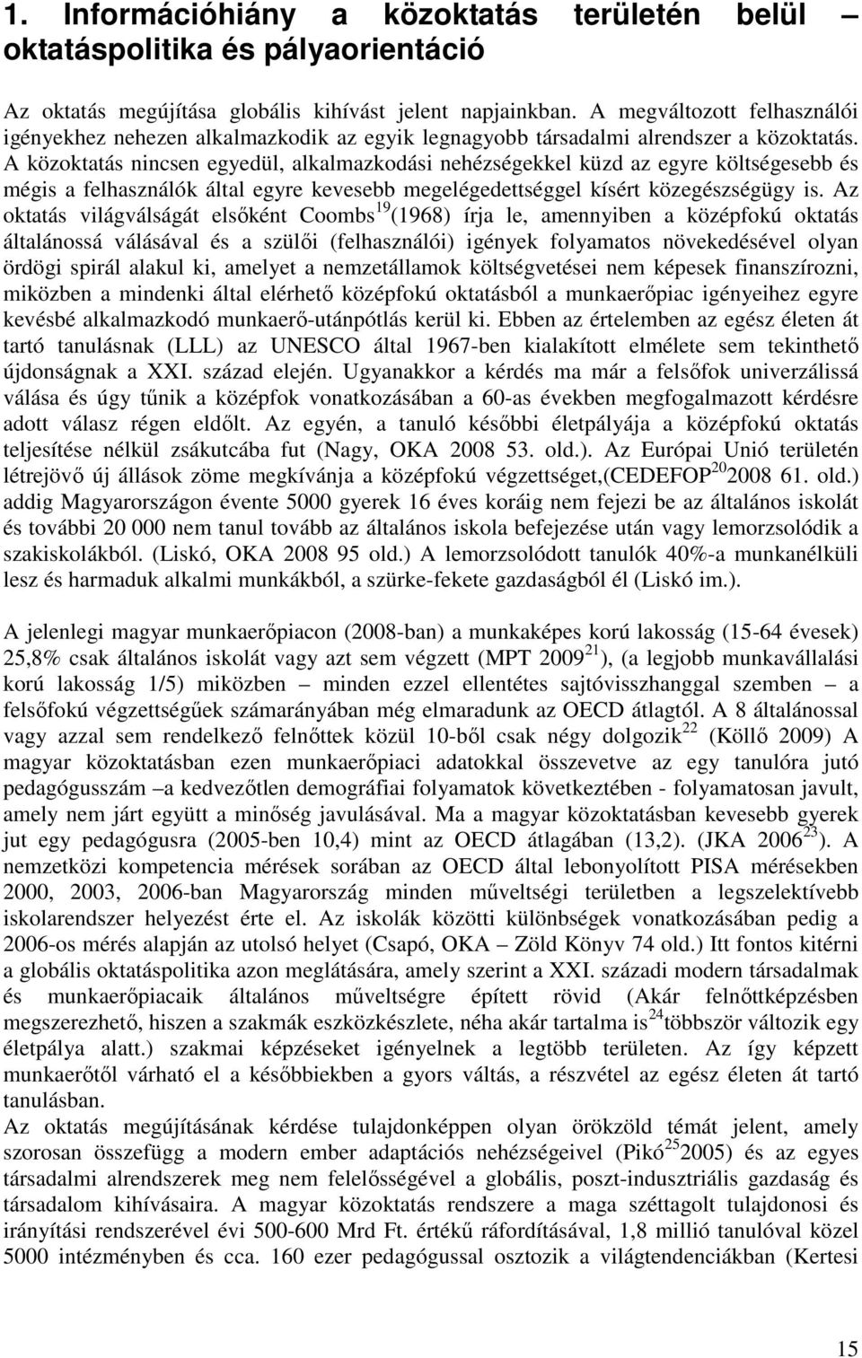 A közoktatás nincsen egyedül, alkalmazkodási nehézségekkel küzd az egyre költségesebb és mégis a felhasználók által egyre kevesebb megelégedettséggel kísért közegészségügy is.