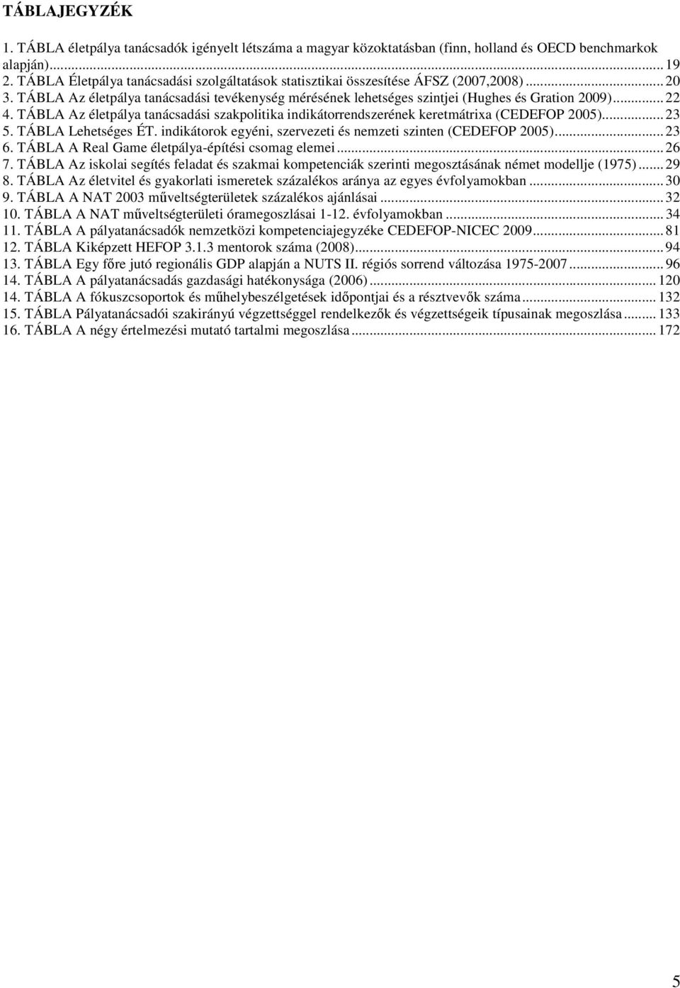 TÁBLA Az életpálya tanácsadási szakpolitika indikátorrendszerének keretmátrixa (CEDEFOP 2005)... 23 5. TÁBLA Lehetséges ÉT. indikátorok egyéni, szervezeti és nemzeti szinten (CEDEFOP 2005)... 23 6.