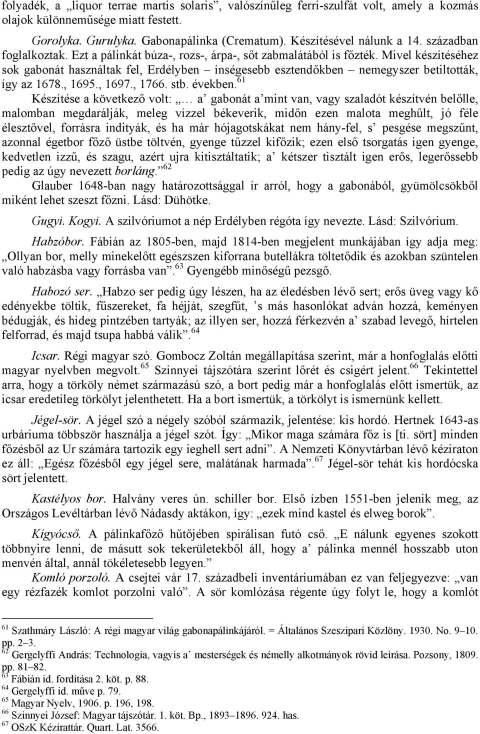 Mivel készítéséhez sok gabonát használtak fel, Erdélyben ínségesebb esztendőkben nemegyszer betiltották, így az 1678., 1695., 1697., 1766. stb. években.