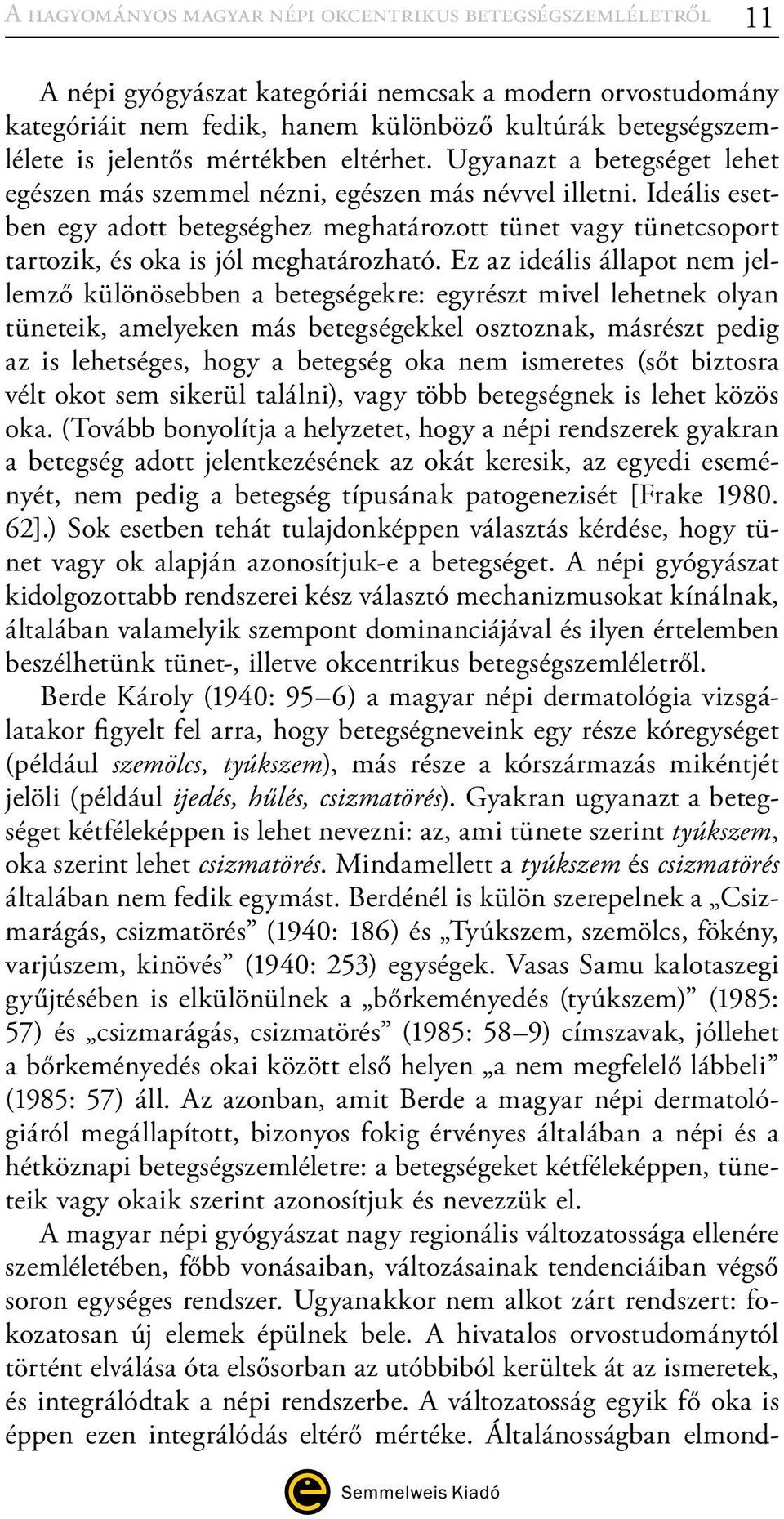 Ideális esetben egy adott betegséghez meghatározott tünet vagy tünetcsoport tartozik, és oka is jól meghatározható.