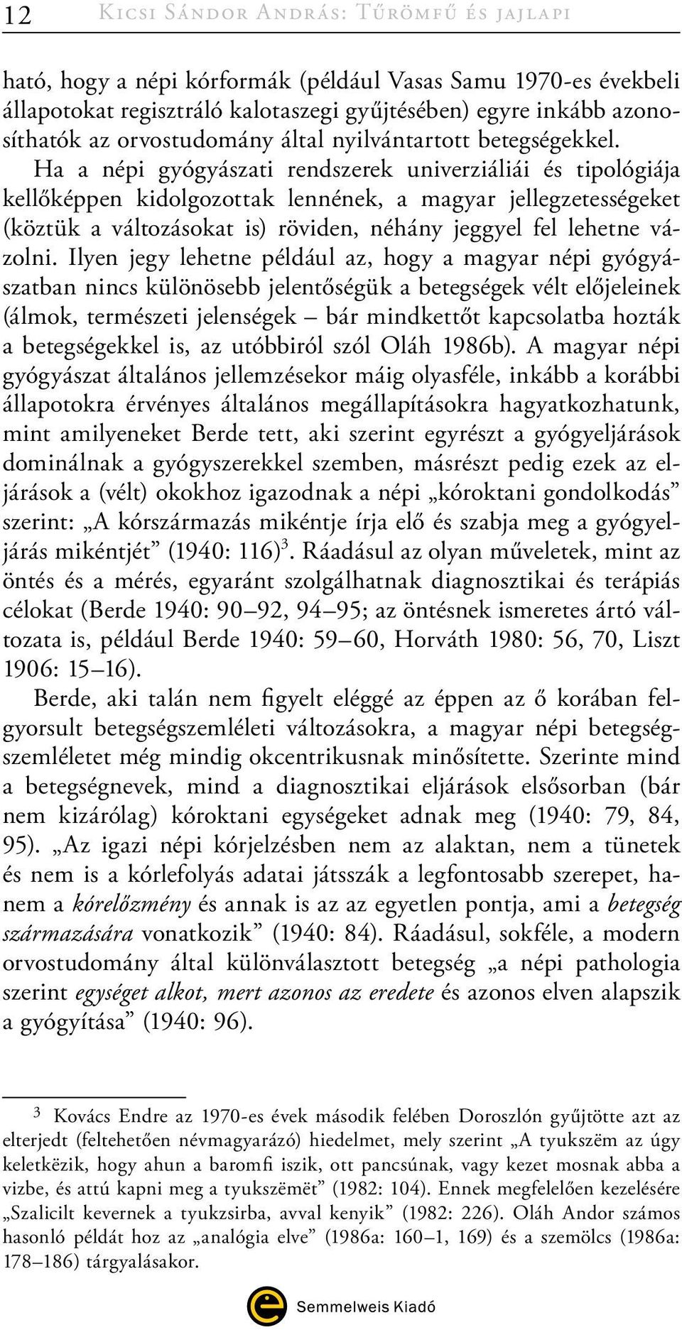 Ha a népi gyógyászati rendszerek univerziáliái és tipológiája kellőképpen kidolgozottak lennének, a magyar jellegzetességeket (köztük a változásokat is) röviden, néhány jeggyel fel lehetne vázolni.