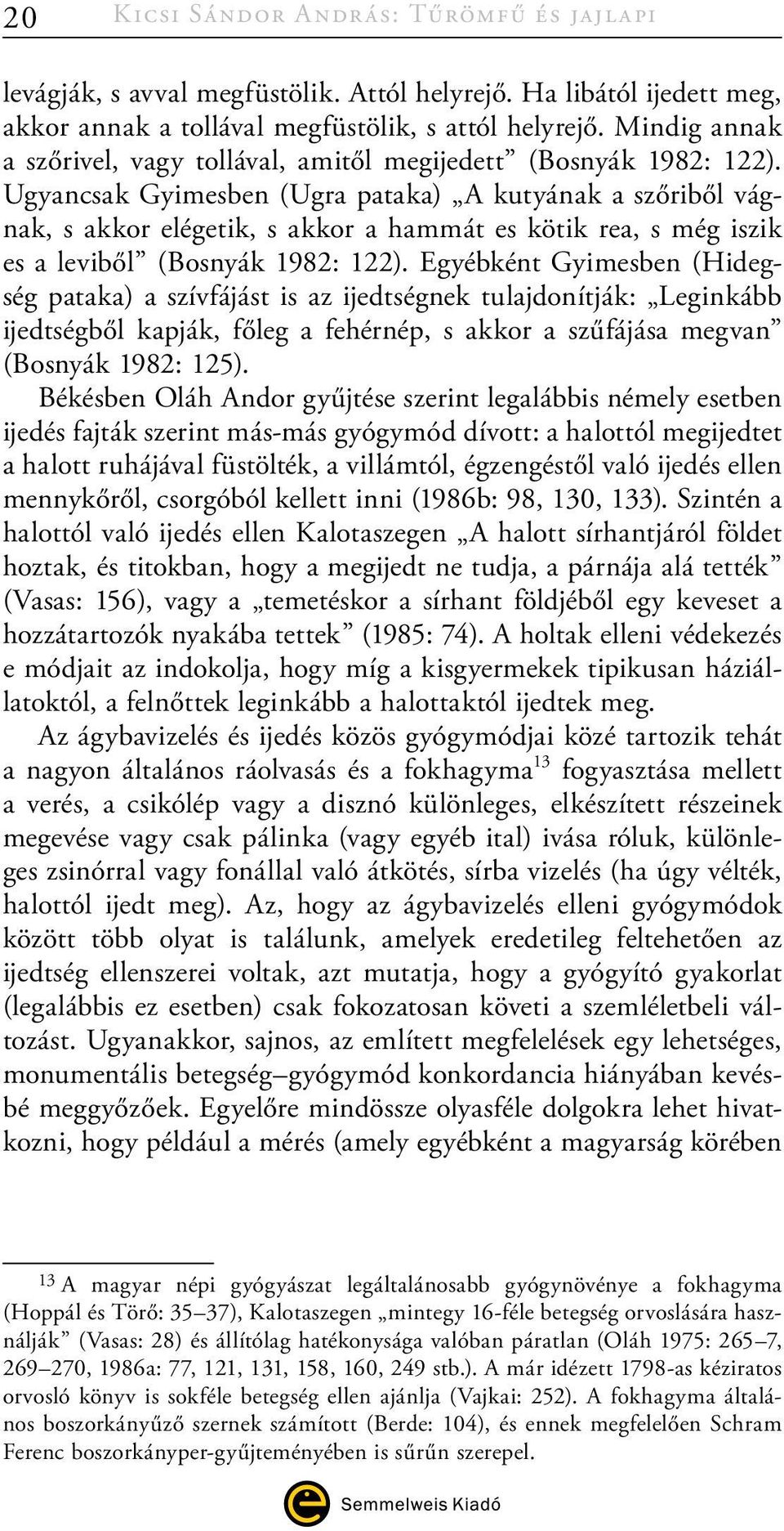 Ugyancsak Gyimesben (Ugra pataka) A kutyának a szőriből vágnak, s akkor elégetik, s akkor a hammát es kötik rea, s még iszik es a leviből (Bosnyák 1982: 122).