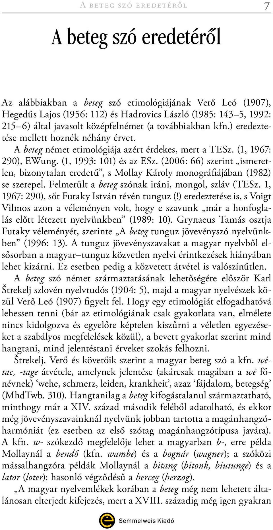 (2006: 66) szerint ismeretlen, bizonytalan eredetű, s Mollay Károly monográfiájában (1982) se szerepel. Felmerült a beteg szónak iráni, mongol, szláv (TESz.