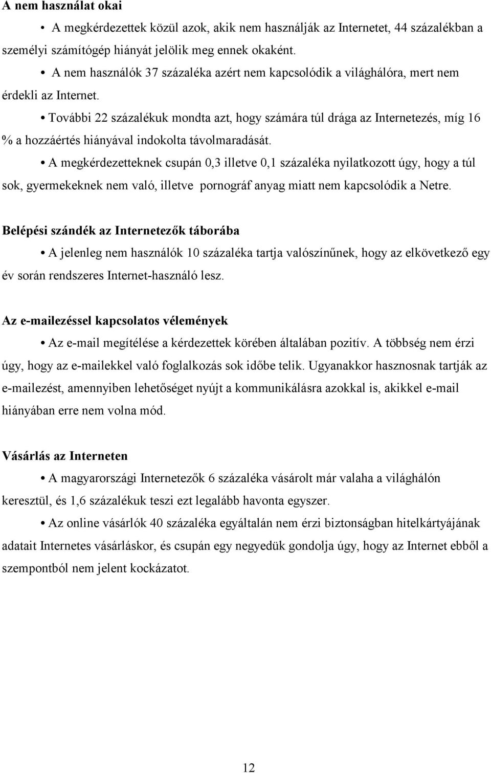 További 22 százalékuk mondta azt, hogy számára túl drága az Internetezés, míg 16 % a hozzáértés hiányával indokolta távolmaradását.