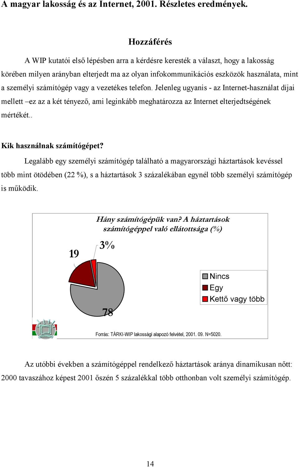 számítógép vagy a vezetékes telefon. Jelenleg ugyanis - az Internet-használat díjai mellett ez az a két tényező, ami leginkább meghatározza az Internet elterjedtségének mértékét.