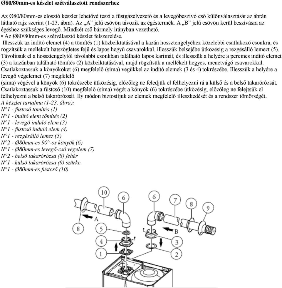 Illesszük az indító elemet (4) a tömítés (1) közbeiktatásával a kazán hossztengelyéhez közelebbi csatlakozó csonkra, és rögzítsük a mellékelt hatszögletes fejű és lapos hegyű csavarokkal, illesszük