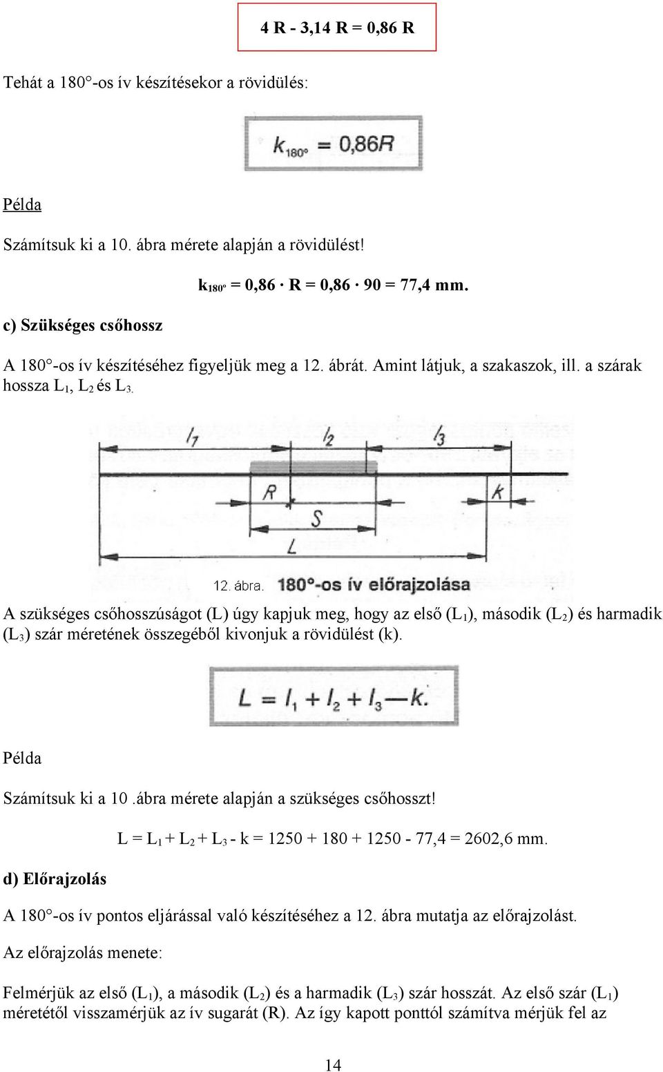 A szükséges csőhosszúságot (L) úgy kapjuk meg, hogy az első (L1), második (L2) és harmadik (L3) szár méretének összegéből kivonjuk a rövidülést (k). Példa Számítsuk ki a 10.