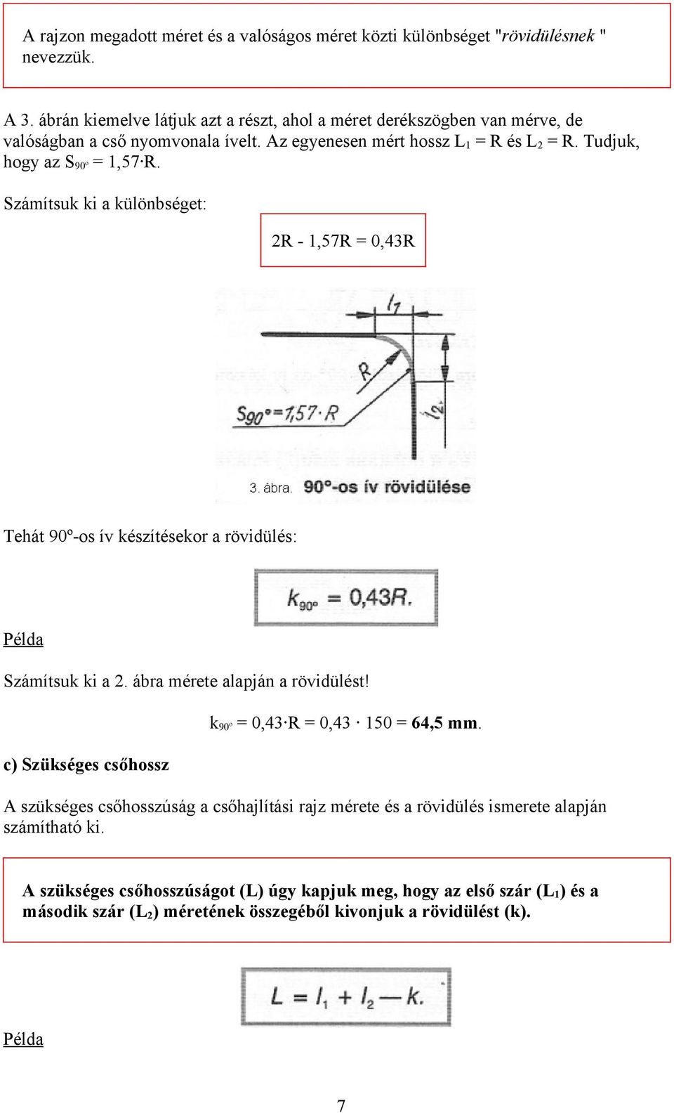 Számítsuk ki a különbséget: 2R - 1,57R = 0,43R Tehát 90º-os ív készítésekor a rövidülés: Példa Számítsuk ki a 2. ábra mérete alapján a rövidülést! k90º = 0,43 R = 0,43 150 = 64,5 mm.