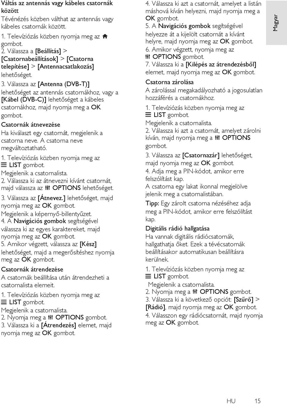 Válassza az [Antenna (DVB-T)] lehetőséget az antennás csatornákhoz, vagy a [Kábel (DVB-C)] lehetőséget a kábeles csatornákhoz, majd nyomja meg a OK Csatornák átnevezése Ha kiválaszt egy csatornát,