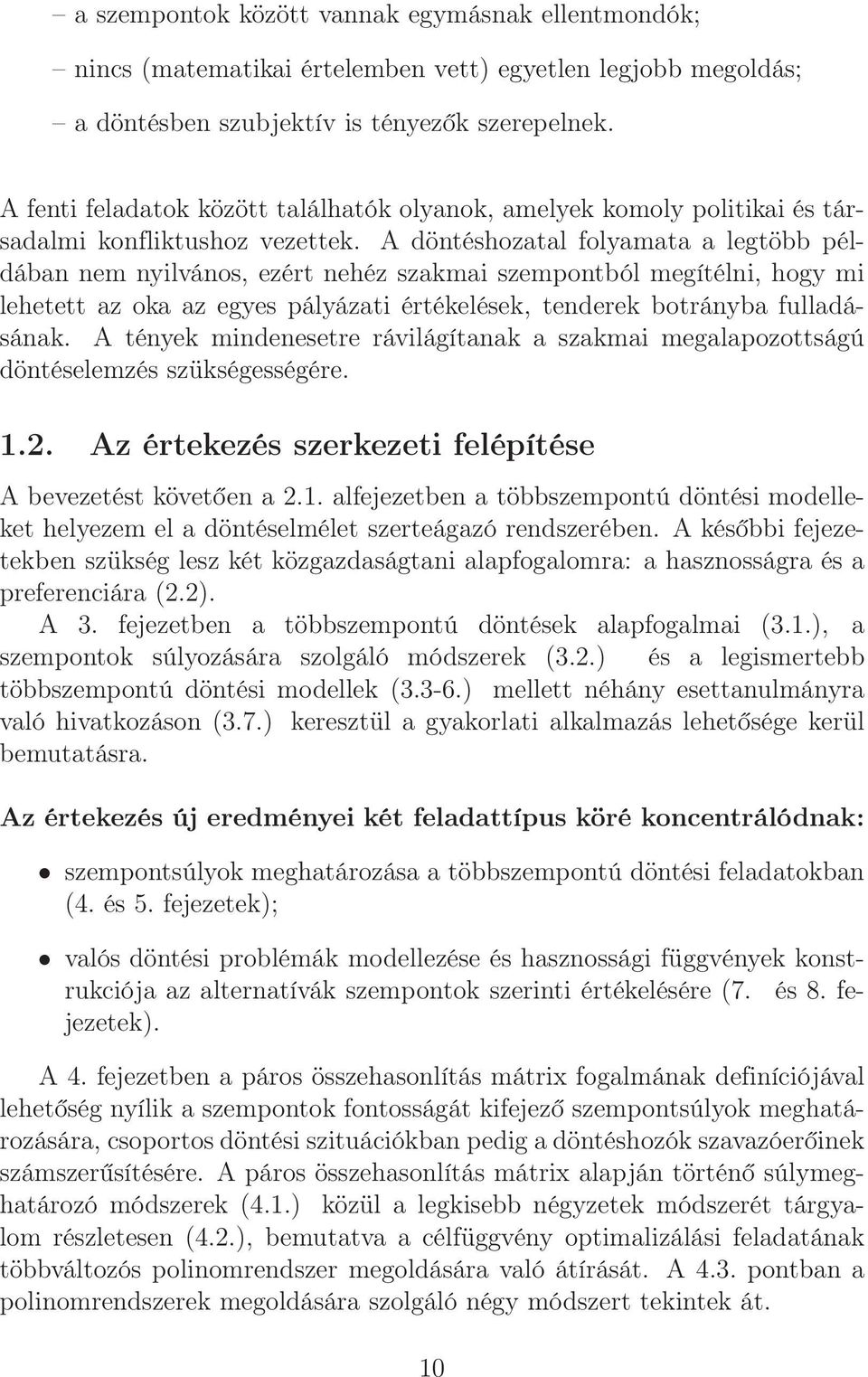 A döntéshozatal folyamata a legtöbb példában nem nyilvános, ezért nehéz szakmai szempontból megítélni, hogy mi lehetett az oka az egyes pályázati értékelések, tenderek botrányba fulladásának.