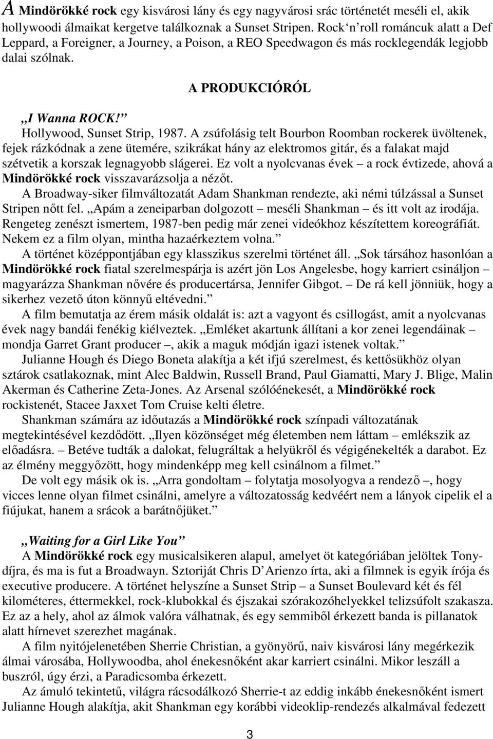 A zsúfolásig telt Bourbon Roomban rockerek üvöltenek, fejek rázkódnak a zene ütemére, szikrákat hány az elektromos gitár, és a falakat majd szétvetik a korszak legnagyobb slágerei.